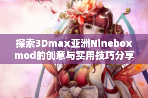 探索3Dmax亚洲Nineboxmod的创意与实用技巧分享