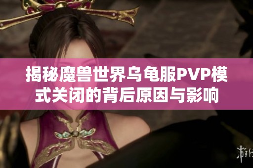 揭秘魔兽世界乌龟服PVP模式关闭的背后原因与影响