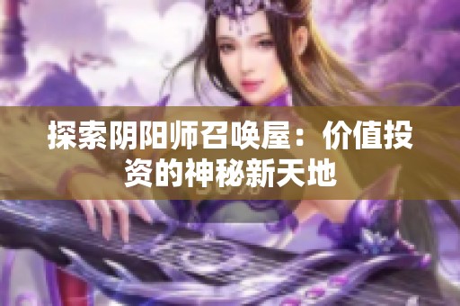 探索阴阳师召唤屋：价值投资的神秘新天地