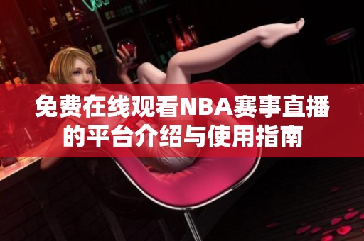 免费在线观看NBA赛事直播的平台介绍与使用指南