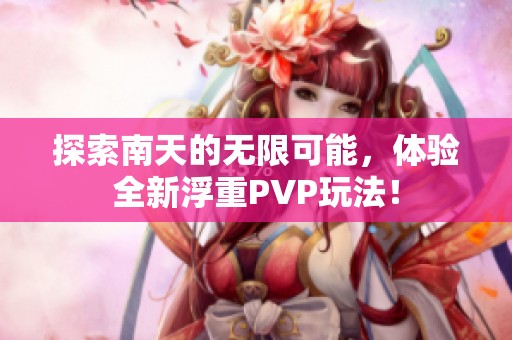 探索南天的无限可能，体验全新浮重PVP玩法！