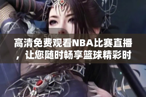 高清免费观看NBA比赛直播，让您随时畅享篮球精彩时刻