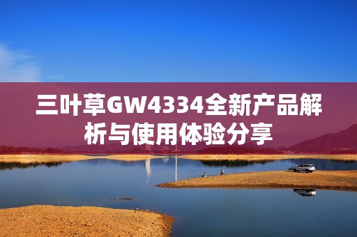 三叶草GW4334全新产品解析与使用体验分享