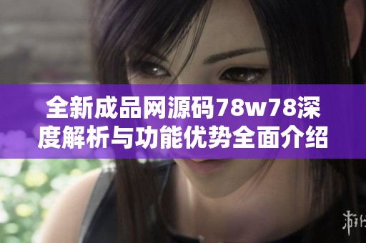 全新成品网源码78w78深度解析与功能优势全面介绍