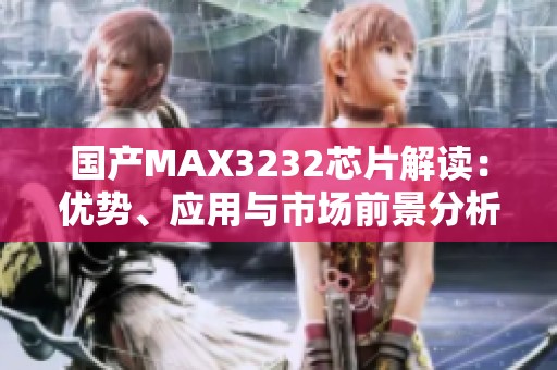 国产MAX3232芯片解读：优势、应用与市场前景分析