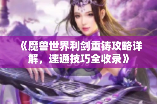 《魔兽世界利剑重铸攻略详解，速通技巧全收录》