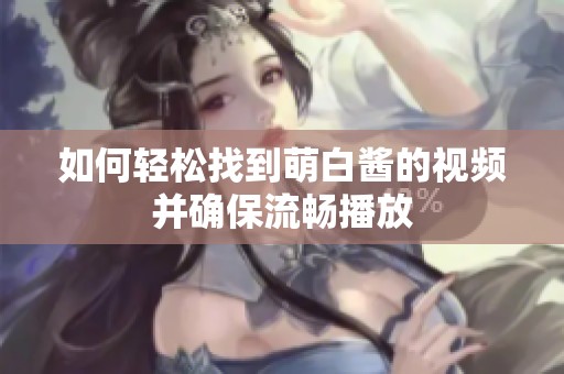 如何轻松找到萌白酱的视频并确保流畅播放