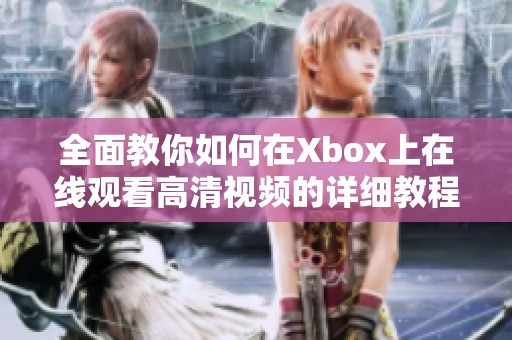 全面教你如何在Xbox上在线观看高清视频的详细教程