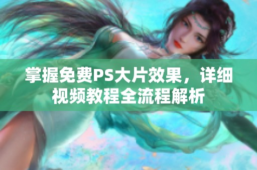 掌握免费PS大片效果，详细视频教程全流程解析