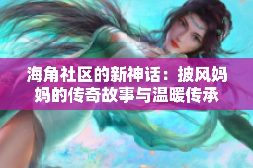 海角社区的新神话：披风妈妈的传奇故事与温暖传承