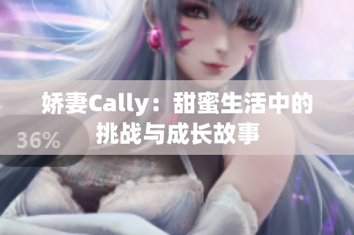 娇妻Cally：甜蜜生活中的挑战与成长故事