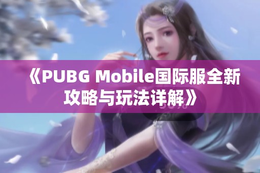 《PUBG Mobile国际服全新攻略与玩法详解》