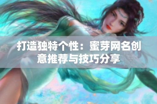 打造独特个性：蜜芽网名创意推荐与技巧分享