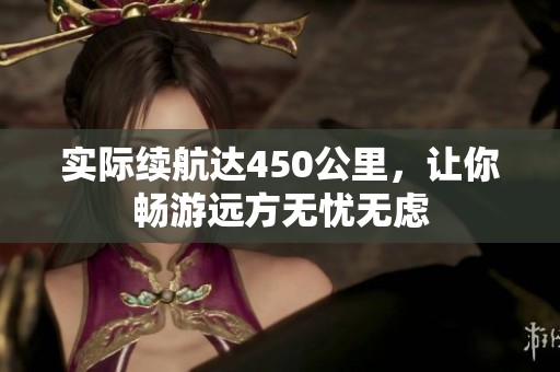 实际续航达450公里，让你畅游远方无忧无虑