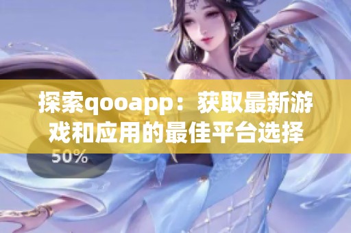 探索qooapp：获取最新游戏和应用的最佳平台选择