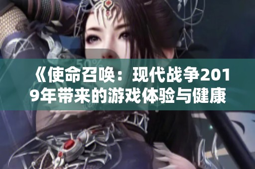 《使命召唤：现代战争2019年带来的游戏体验与健康影响探讨》