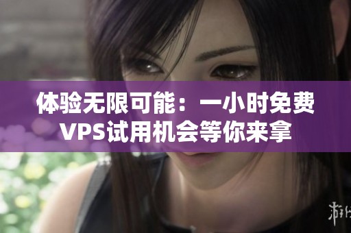 体验无限可能：一小时免费VPS试用机会等你来拿