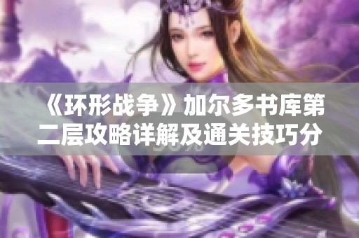 《环形战争》加尔多书库第二层攻略详解及通关技巧分享