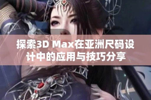 探索3D Max在亚洲尺码设计中的应用与技巧分享