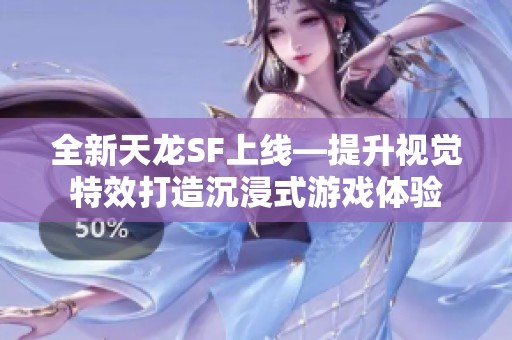 全新天龙SF上线—提升视觉特效打造沉浸式游戏体验