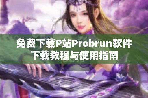 免费下载P站Probrun软件下载教程与使用指南