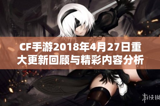 CF手游2018年4月27日重大更新回顾与精彩内容分析