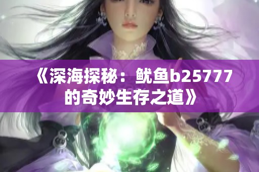 《深海探秘：鱿鱼b25777的奇妙生存之道》