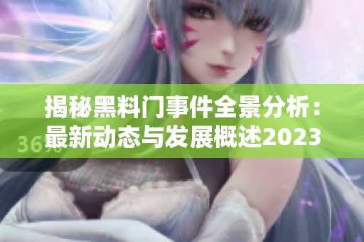 揭秘黑料门事件全景分析：最新动态与发展概述2023