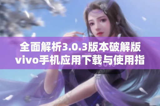 全面解析3.0.3版本破解版vivo手机应用下载与使用指南