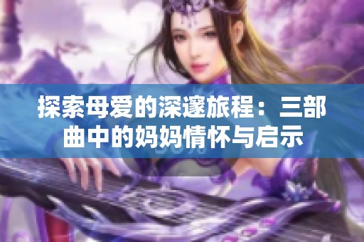 探索母爱的深邃旅程：三部曲中的妈妈情怀与启示