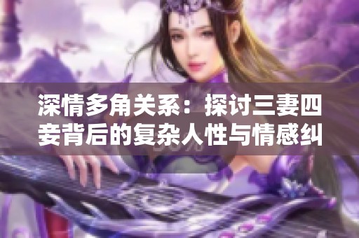 深情多角关系：探讨三妻四妾背后的复杂人性与情感纠葛