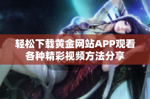 轻松下载黄金网站APP观看各种精彩视频方法分享