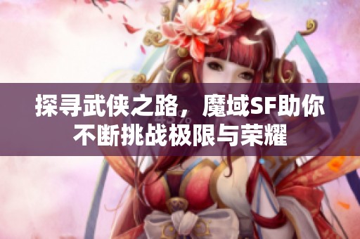 探寻武侠之路，魔域SF助你不断挑战极限与荣耀