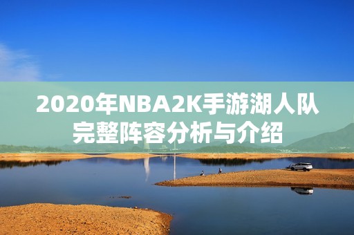 2020年NBA2K手游湖人队完整阵容分析与介绍