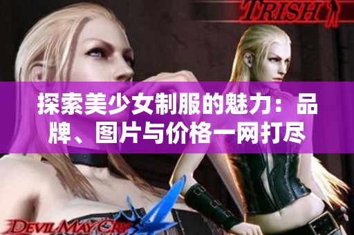 探索美少女制服的魅力：品牌、图片与价格一网打尽