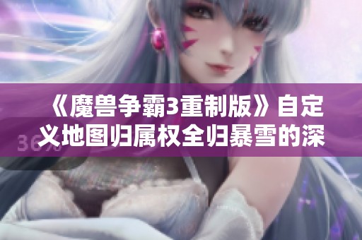 《魔兽争霸3重制版》自定义地图归属权全归暴雪的深度解读