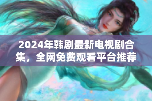 2024年韩剧最新电视剧合集，全网免费观看平台推荐