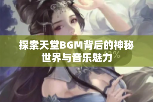 探索天堂BGM背后的神秘世界与音乐魅力