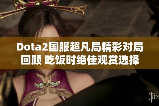 Dota2国服超凡局精彩对局回顾 吃饭时绝佳观赏选择