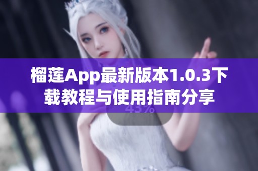 榴莲App最新版本1.0.3下载教程与使用指南分享