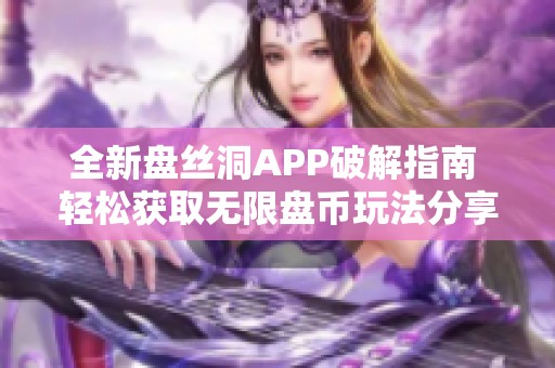 全新盘丝洞APP破解指南 轻松获取无限盘币玩法分享