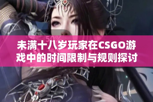 未满十八岁玩家在CSGO游戏中的时间限制与规则探讨