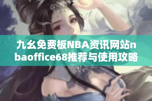 九幺免费板NBA资讯网站nbaoffice68推荐与使用攻略分享