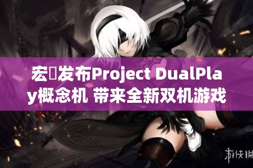 宏碁发布Project DualPlay概念机 带来全新双机游戏体验