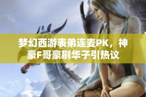 梦幻西游表弟连麦PK，神豪F哥豪刷华子引热议