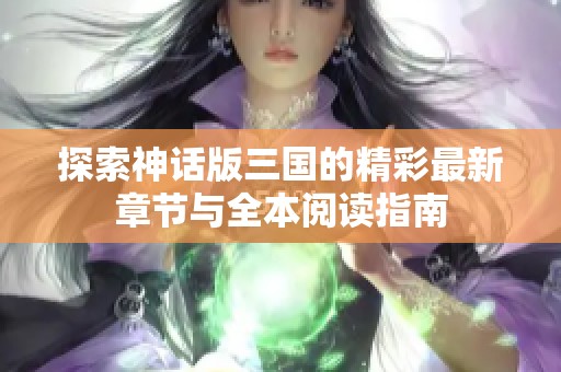 探索神话版三国的精彩最新章节与全本阅读指南