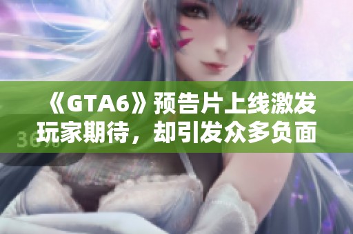 《GTA6》预告片上线激发玩家期待，却引发众多负面评论