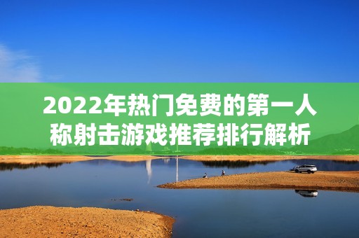 2022年热门免费的第一人称射击游戏推荐排行解析