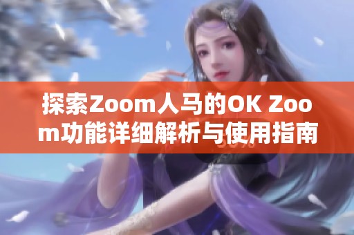 探索Zoom人马的OK Zoom功能详细解析与使用指南