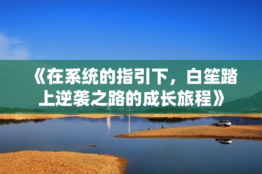 《在系统的指引下，白笙踏上逆袭之路的成长旅程》